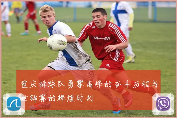 重庆排球队勇攀高峰的奋斗历程与世锦赛的辉煌时刻