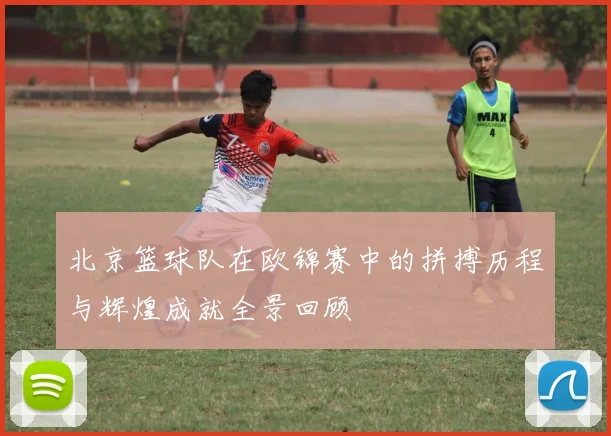 北京篮球队在欧锦赛中的拼搏历程与辉煌成就全景回顾