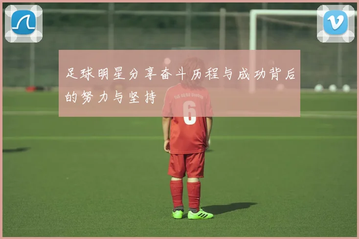 足球明星分享奋斗历程与成功背后的努力与坚持