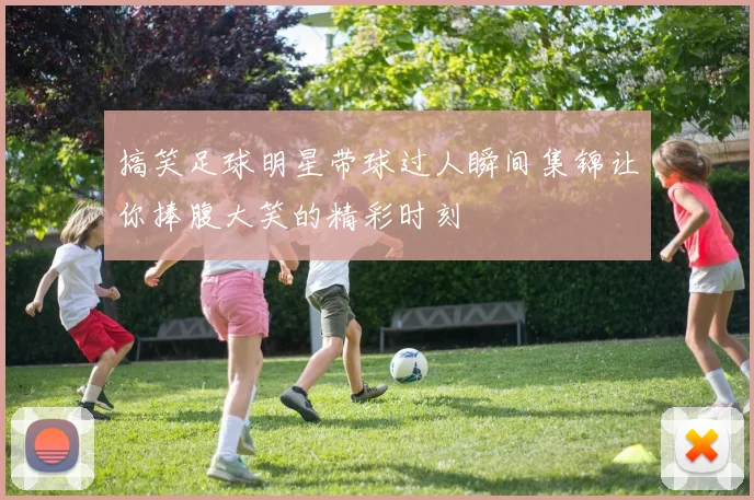 搞笑足球明星带球过人瞬间集锦让你捧腹大笑的精彩时刻