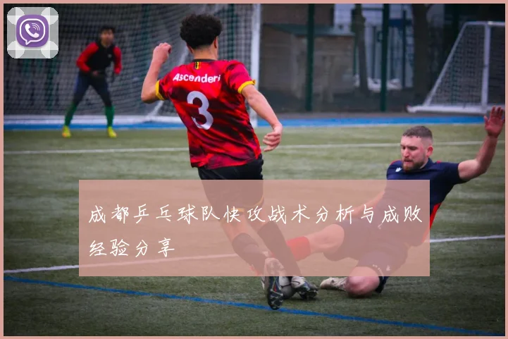 成都乒乓球队快攻战术分析与成败经验分享