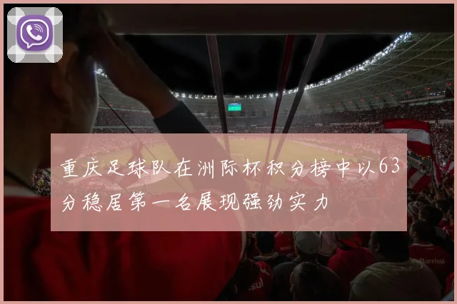 重庆足球队在洲际杯积分榜中以63分稳居第一名展现强劲实力