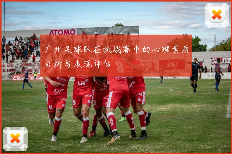 广州足球队在挑战赛中的心理素质分析与表现评估