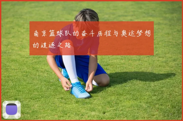 南京篮球队的奋斗历程与奥运梦想的追逐之路