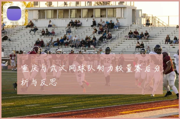 重庆与武汉网球队耐力较量赛后分析与反思