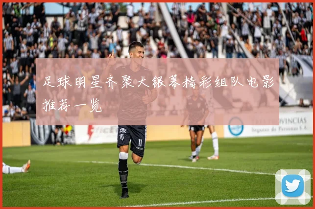 足球明星齐聚大银幕精彩组队电影推荐一览