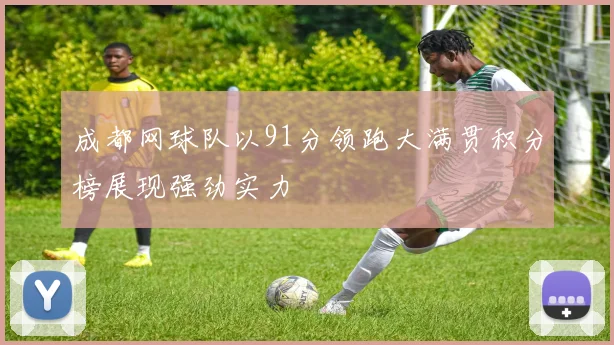 成都网球队以91分领跑大满贯积分榜展现强劲实力
