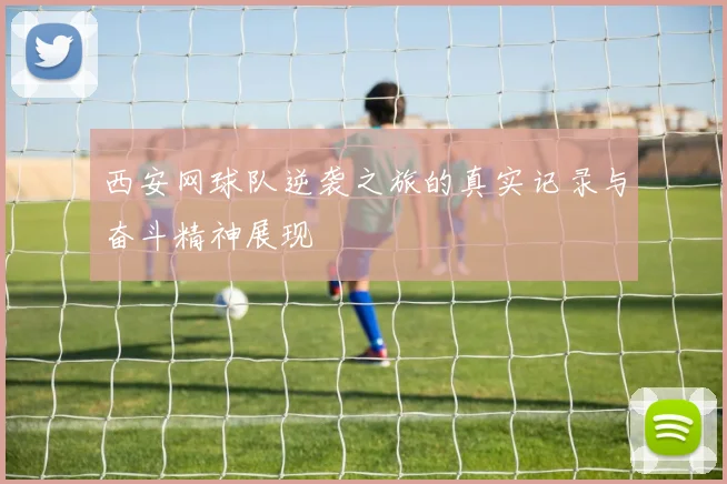 西安网球队逆袭之旅的真实记录与奋斗精神展现