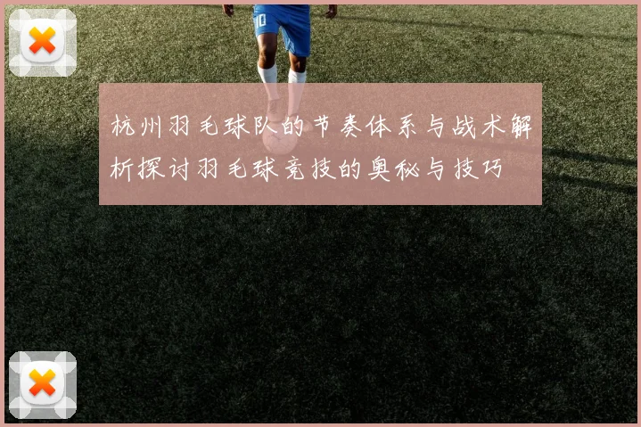 杭州羽毛球队的节奏体系与战术解析探讨羽毛球竞技的奥秘与技巧