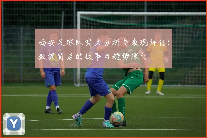 西安足球队实力分析与表现评估：数据背后的故事与趋势探讨