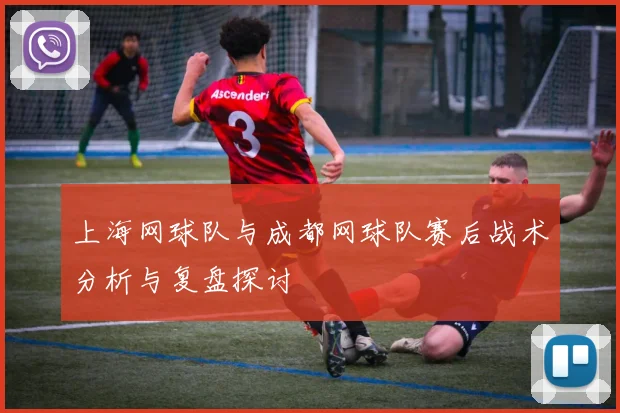 上海网球队与成都网球队赛后战术分析与复盘探讨