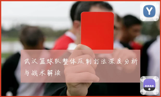 武汉篮球队整体压制打法深度分析与战术解读