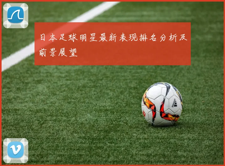 日本足球明星最新表现排名分析及前景展望