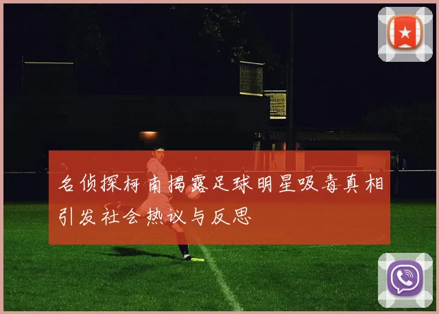 名侦探柯南揭露足球明星吸毒真相引发社会热议与反思