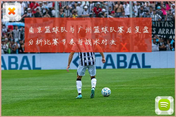 南京篮球队与广州篮球队赛后复盘分析比赛节奏与战术对决
