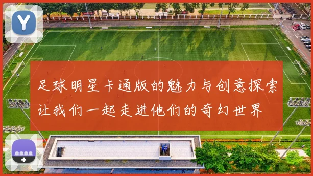 足球明星卡通版的魅力与创意探索让我们一起走进他们的奇幻世界