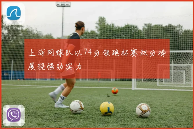 上海网球队以74分领跑杯赛积分榜展现强劲实力