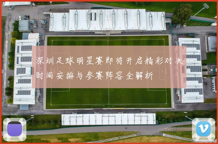 深圳足球明星赛即将开启精彩对决时间安排与参赛阵容全解析