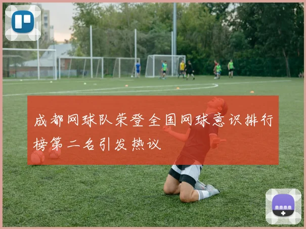 成都网球队荣登全国网球意识排行榜第二名引发热议