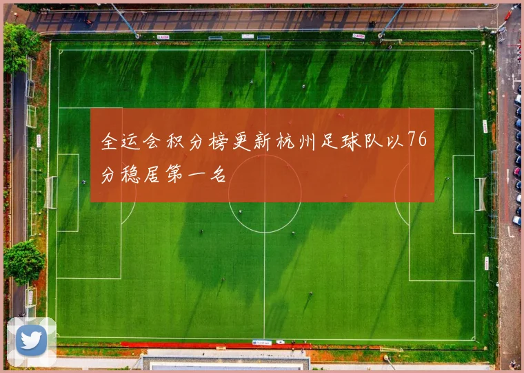 全运会积分榜更新杭州足球队以76分稳居第一名