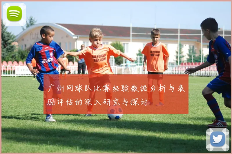 广州网球队比赛经验数据分析与表现评估的深入研究与探讨