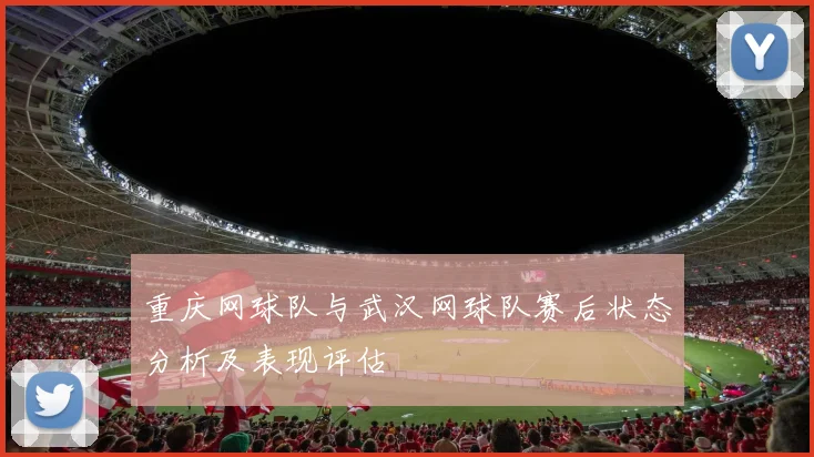 重庆网球队与武汉网球队赛后状态分析及表现评估