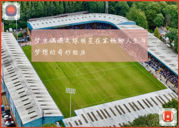 梦中偶遇足球明星在家畅聊人生与梦想的奇妙经历