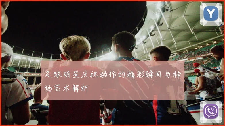 足球明星庆祝动作的精彩瞬间与转场艺术解析