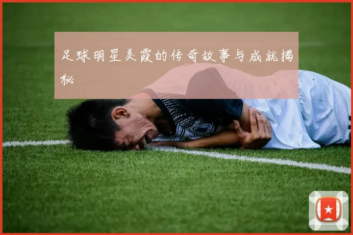 足球明星美霞的传奇故事与成就揭秘
