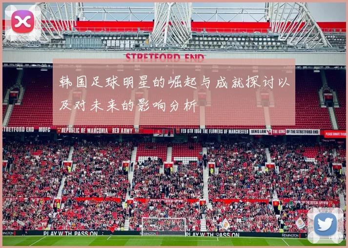 韩国足球明星的崛起与成就探讨以及对未来的影响分析