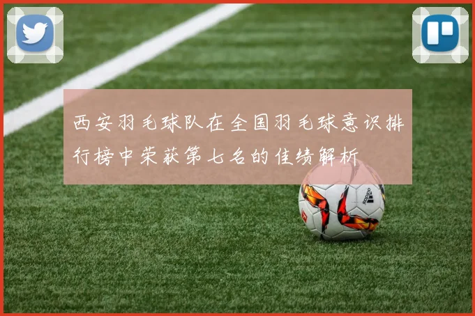 西安羽毛球队在全国羽毛球意识排行榜中荣获第七名的佳绩解析