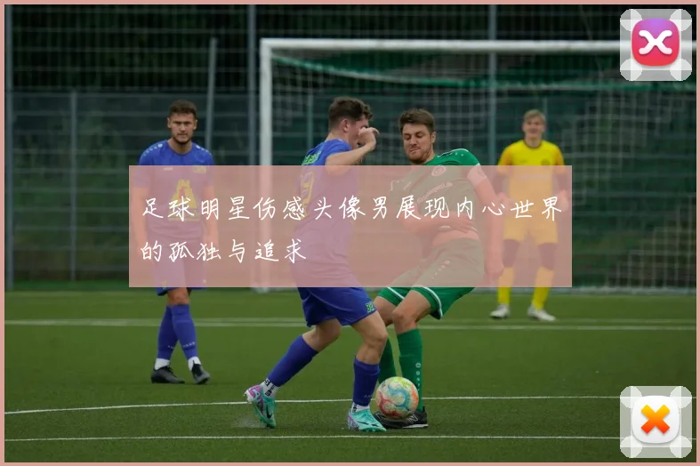 足球明星伤感头像男展现内心世界的孤独与追求