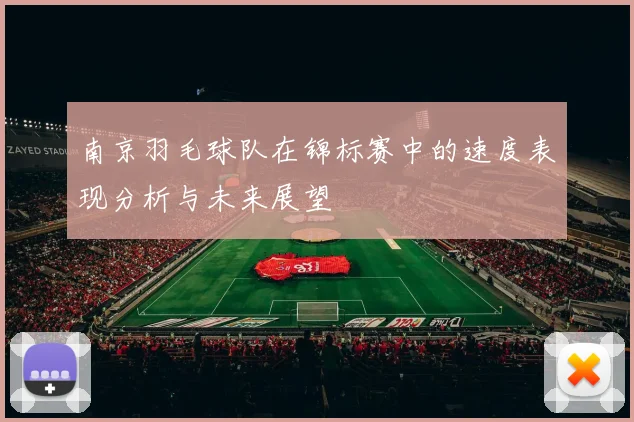 南京羽毛球队在锦标赛中的速度表现分析与未来展望