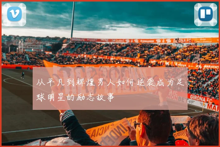 从平凡到辉煌男人如何逆袭成为足球明星的励志故事