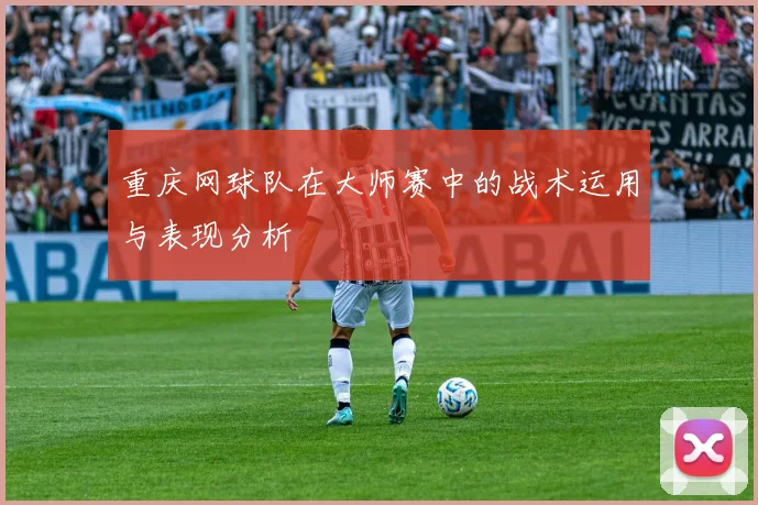 重庆网球队在大师赛中的战术运用与表现分析