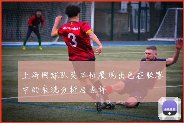 上海网球队灵活性展现出色在联赛中的表现分析与点评