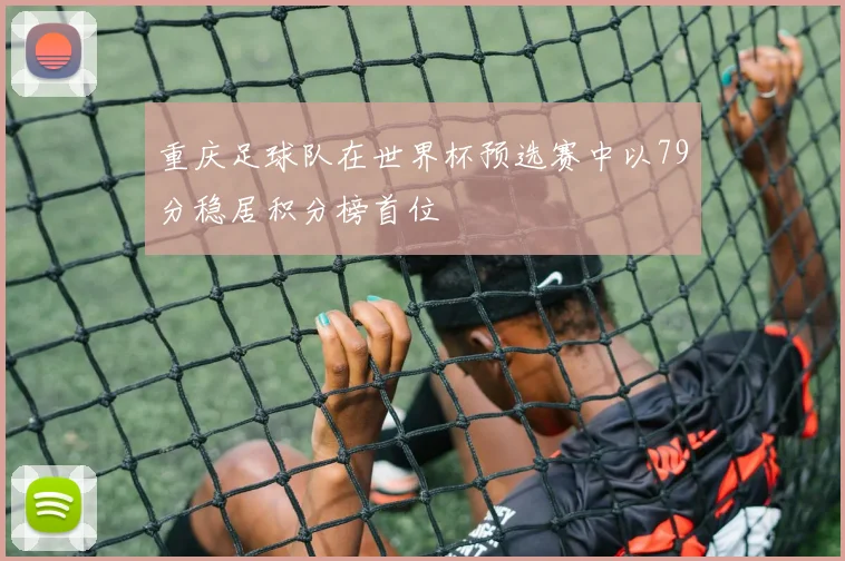 重庆足球队在世界杯预选赛中以79分稳居积分榜首位